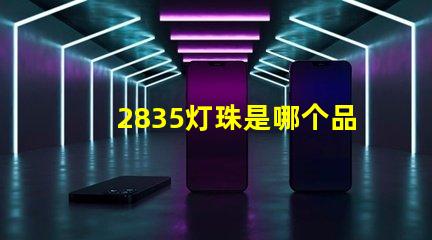 2835灯珠是哪个品牌 2835灯珠有几种电压